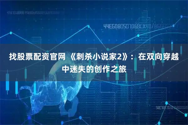 找股票配资官网 《刺杀小说家2》：在双向穿越中迷失的创作之旅
