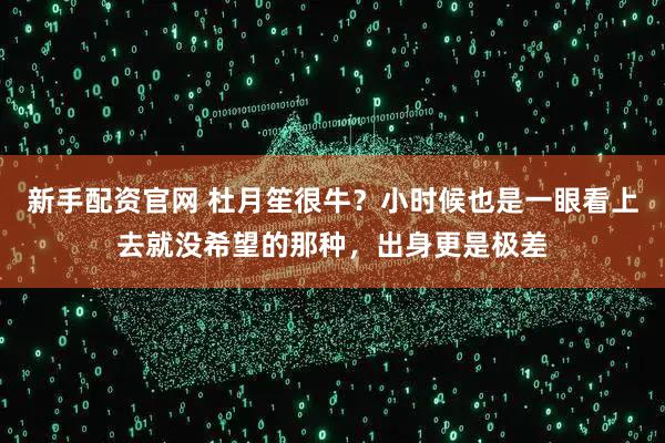 新手配资官网 杜月笙很牛？小时候也是一眼看上去就没希望的那种，出身更是极差