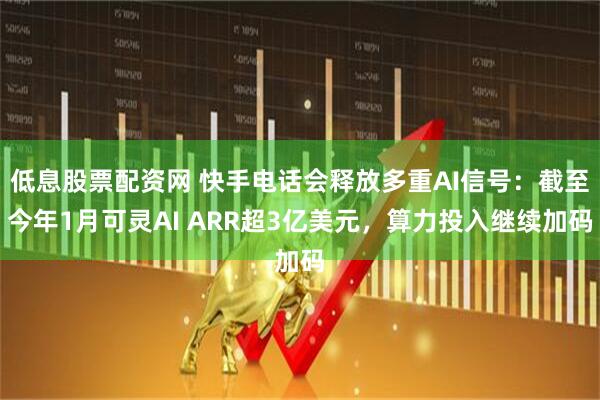 低息股票配资网 快手电话会释放多重AI信号：截至今年1月可灵AI ARR超3亿美元，算力投入继续加码