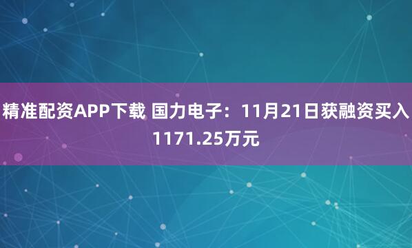 精准配资APP下载 国力电子:11月21日获融资买入1171.25万元