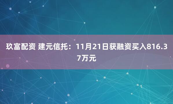 玖富配资 建元信托：11月21日获融资买入816.37万元