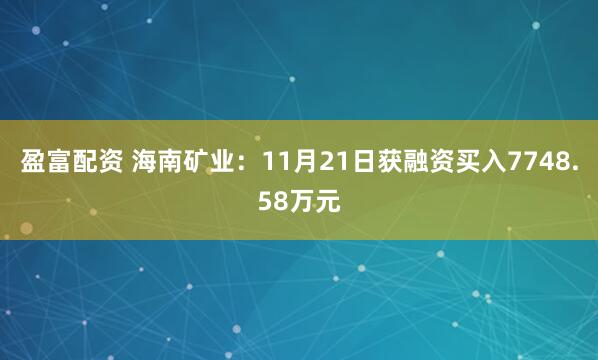 盈富配资 海南矿业:11月21日获融资买入7748.58万元