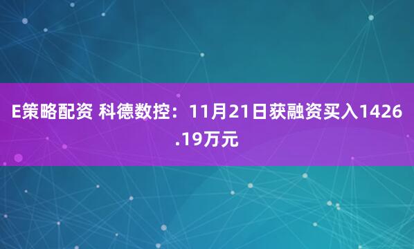 E策略配资 科德数控：11月21日获融资买入1426.19万元