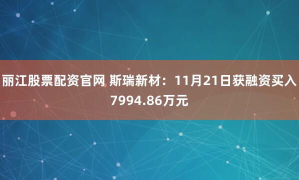 丽江股票配资官网 斯瑞新材：11月21日获融资买入7994.86万元