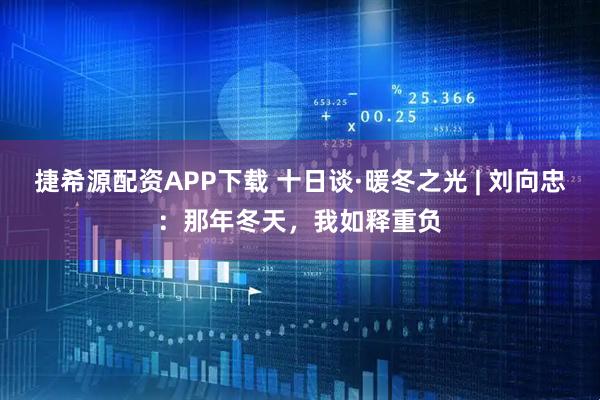 捷希源配资APP下载 十日谈·暖冬之光 | 刘向忠：那年冬天，我如释重负