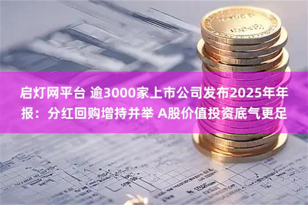 启灯网平台 逾3000家上市公司发布2025年年报：分红回购增持并举 A股价值投资底气更足