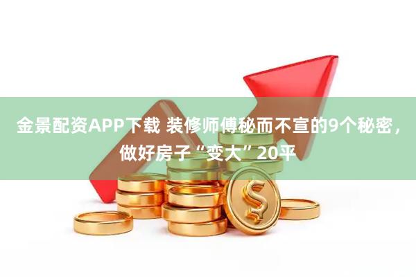 金景配资APP下载 装修师傅秘而不宣的9个秘密，做好房子“变大”20平